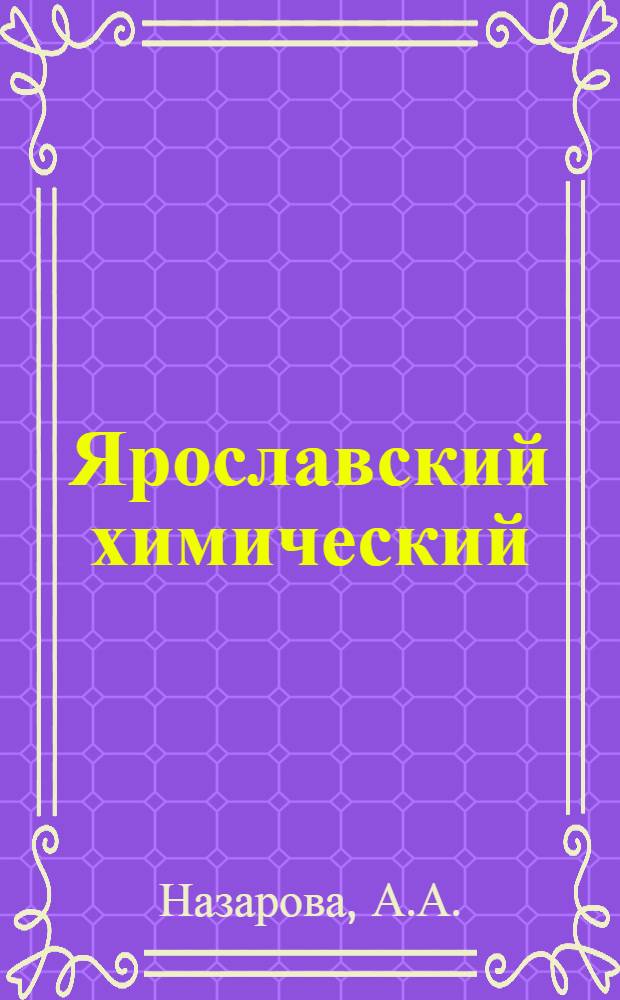 Ярославский химический : История Яросл. ордена Труд. Красного Знамени лакокрасочного з-да "Победа рабочих" (ныне производство № 2 Яросл. объединения "Лакокраска"). 1838-1973 гг