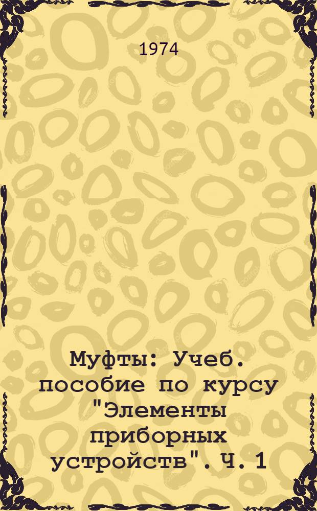 Муфты : Учеб. пособие по курсу "Элементы приборных устройств". Ч. 1