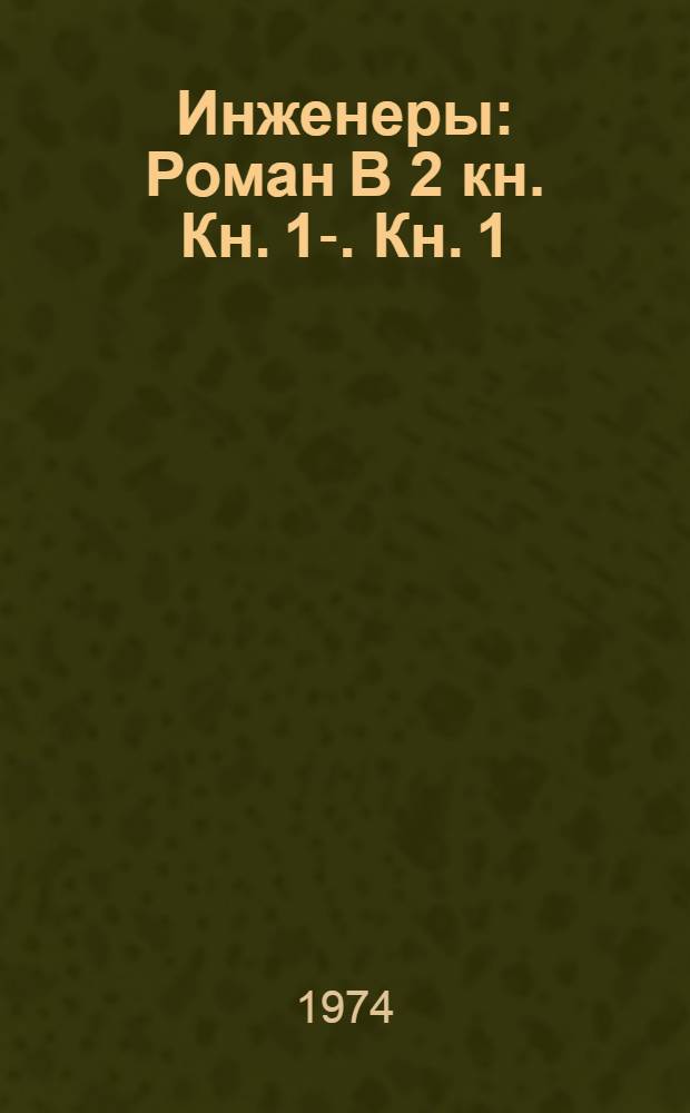 Инженеры : Роман [В 2 кн.] Кн. 1-. Кн. 1 : Так начиналась жизнь