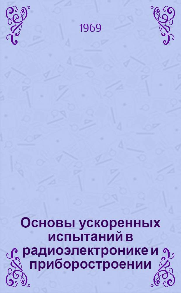 Основы ускоренных испытаний в радиоэлектронике и приборостроении : Вып. 1-