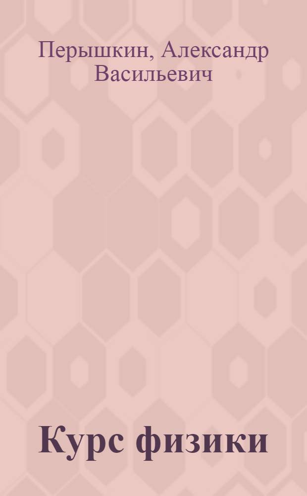 Курс физики : Учебник для сред. школы Ч. 1-. Ч. 3 : Электричество, оптики и строение атома
