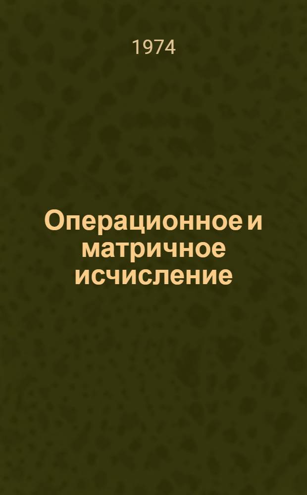 Операционное и матричное исчисление : (Лекции по спецкурсу для студентов инж. потока) Ч. 1-. Ч. 1