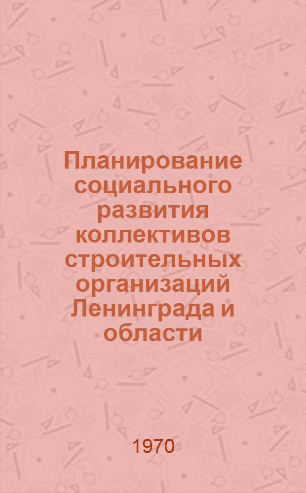 Планирование социального развития коллективов строительных организаций Ленинграда и области : Материалы к краткосрочному семинару 6-7 июля. Ч. 1