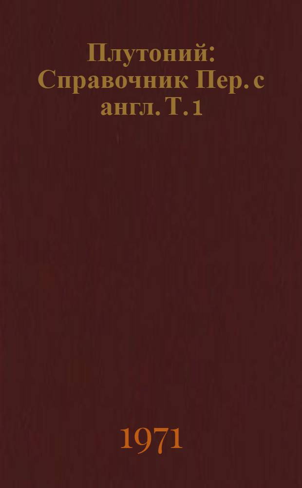 Плутоний : Справочник Пер. с англ. Т. 1