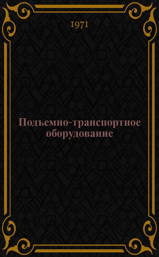 Подъемно-транспортное оборудование : Номенклатурный справочник [На 1/VII 1971 г.] Ч. 1-2. Ч. 2