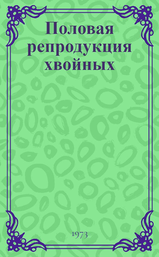 Половая репродукция хвойных : Материалы 1 всесоюз. симпозиума, 16-20 апр. 1973 г. 1