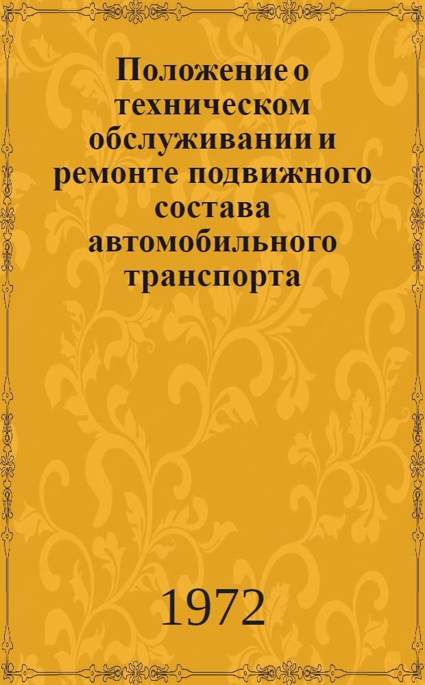 Положение о техническом обслуживании и ремонте подвижного состава автомобильного транспорта : Утв. 7 XII 1972 г. : Ч. 1