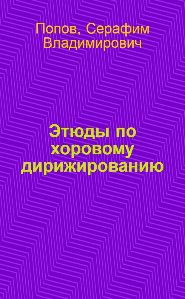 Этюды по хоровому дирижированию : Учеб. пособие для классов хорового дирижирования ин-тов культуры : Ч. 1-