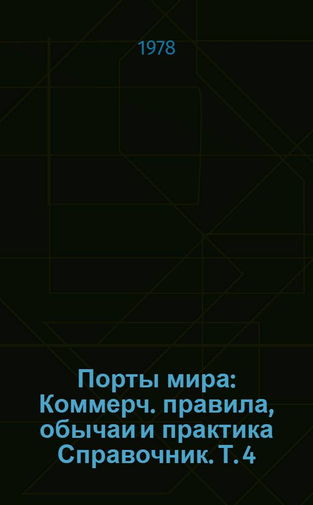 Порты мира : Коммерч. правила, обычаи и практика [Справочник]. Т. 4