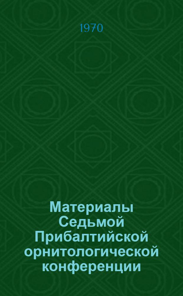 Материалы Седьмой Прибалтийской орнитологической конференции : (Рига, 24-27 марта 1970 г.) : 1-