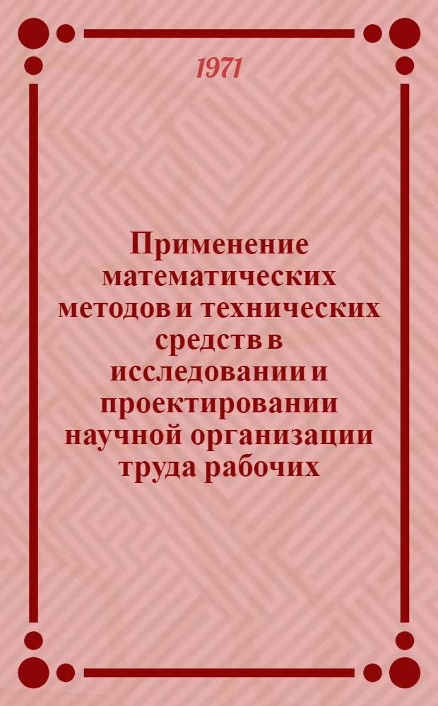 Применение математических методов и технических средств в исследовании и проектировании научной организации труда рабочих : [Рекомендации]. Вып. 2 : Основные положения по применению математических методов и ЭВЦМ при проектировании научной организации труда рабочих