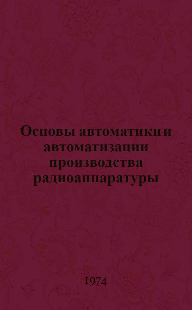 Основы автоматики и автоматизации производства радиоаппаратуры : Курс лекций Ч. 1-. Ч. 1