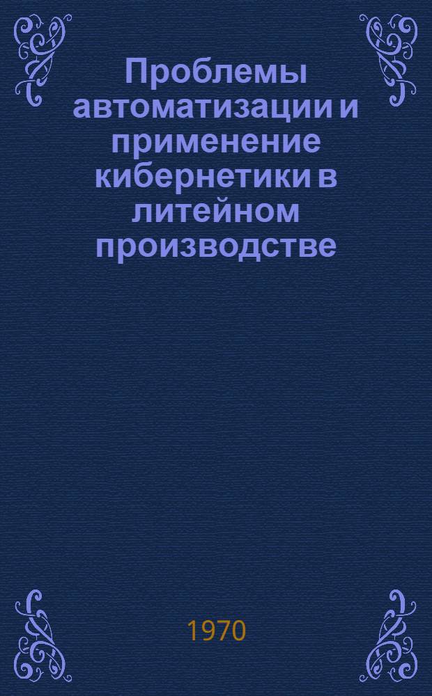 Проблемы автоматизации и применение кибернетики в литейном производстве : Материалы к семинару. 10-12 ноября