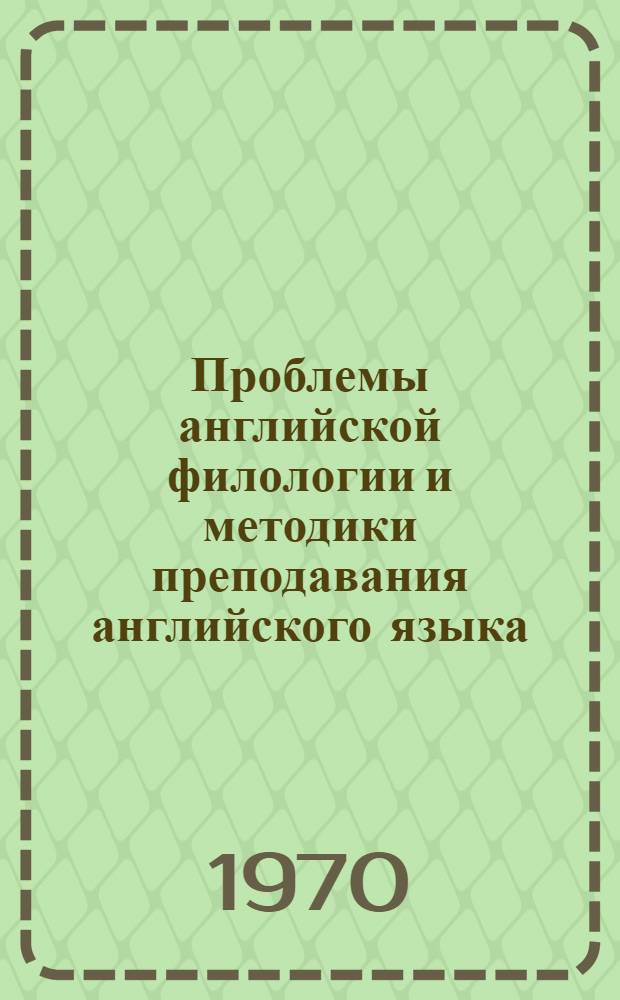 Проблемы английской филологии и методики преподавания английского языка : [Сборник статей. Ч. 1