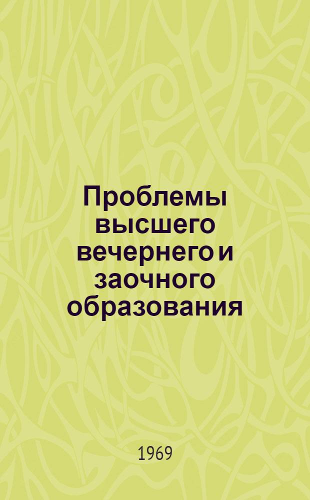 Проблемы высшего вечернего и заочного образования : (Материалы 1 респ. межвузовской науч.-метод. конференции). 25-27 марта 1969 г. Ч. 1