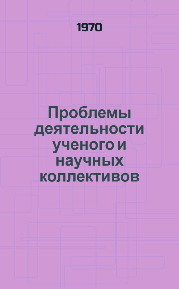 Проблемы деятельности ученого и научных коллективов : [Вып. 1]-. Вып. 3 : Материалы для обсуждения на Симпозиуме по проблемам науковедения. 20-21 августа 1970 г.