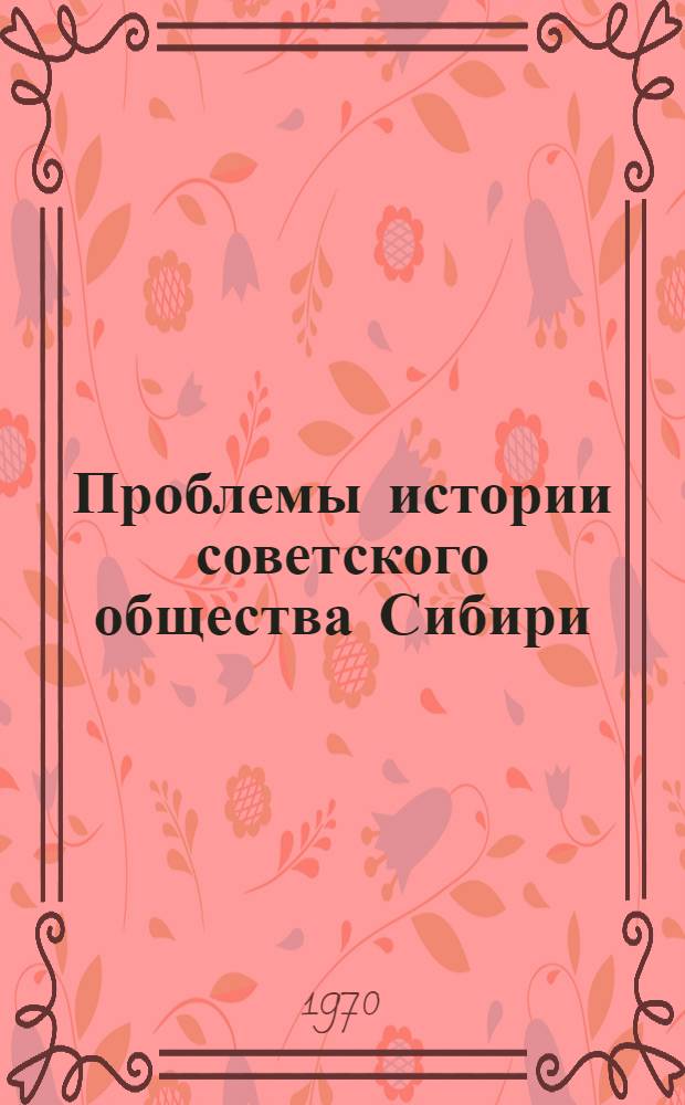 Проблемы истории советского общества Сибири : Материалы ноябрьского 1969 г. Симпозиума по истории рабочего класса и крестьянства Сибири. Вып. 1 : История рабочего класса Сибири
