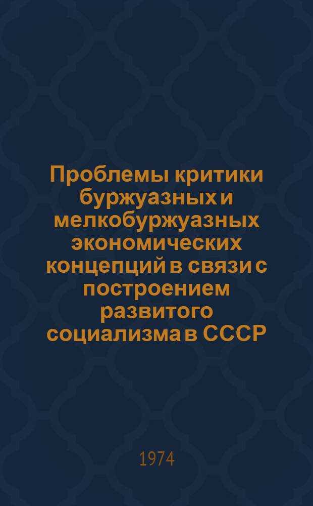 Проблемы критики буржуазных и мелкобуржуазных экономических концепций в связи с построением развитого социализма в СССР : Предвар. тезисы докл. и сообщ. всесоюз. науч. конф., которая состоится в дек. 1974 г. Вып. 1