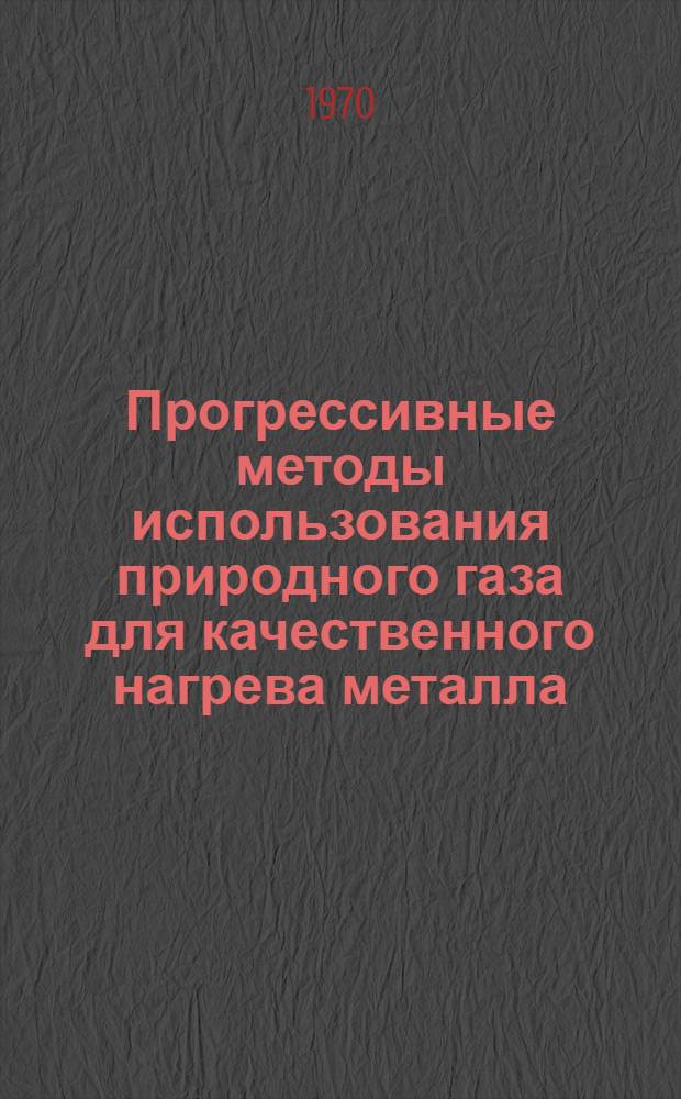 Прогрессивные методы использования природного газа для качественного нагрева металла : Материалы семинара, провед. на ВДНХ СССР 18-23 ноября 1968 г. [Вып. 1]