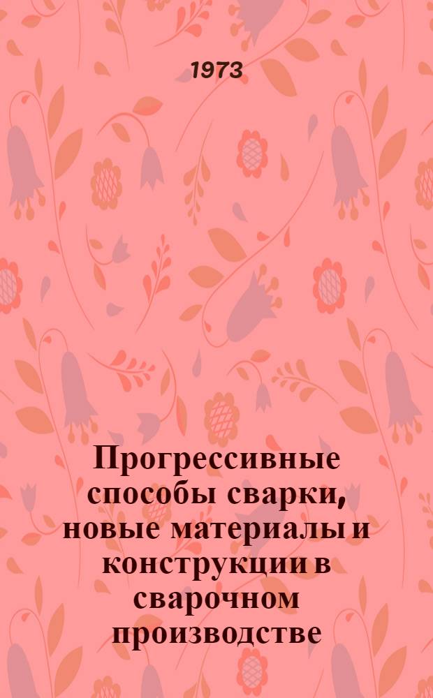 Прогрессивные способы сварки, новые материалы и конструкции в сварочном производстве : Материалы Конф. сварщиков Урала. [г. Ижевск, 22-26 мая 1972 г. В 2 ч.] Ч. 1-. Ч. 1