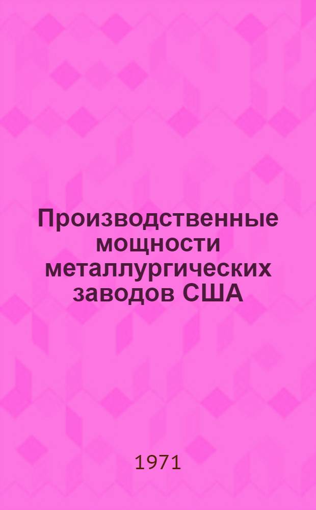 Производственные мощности металлургических заводов США : Ч. 1-2