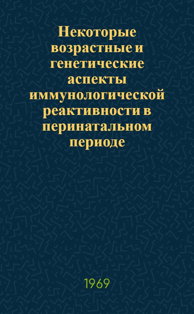 Некоторые возрастные и генетические аспекты иммунологической реактивности в перинатальном периоде : Автореф. дис. на соискание учен. степени д-ра биол. наук : (103)