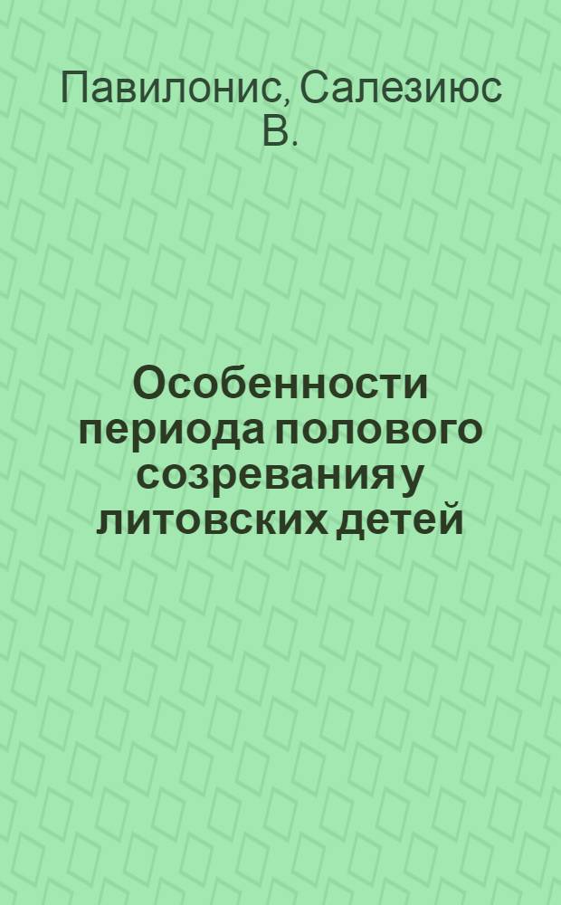 Особенности периода полового созревания у литовских детей : (Рост, развитие и половое созревание по материалам исследования детей и юношей г. Вильнюса и районов Вильнюсской зоны) : Автореф. дис. на соискание учен. степени д-ра мед. наук : (751)