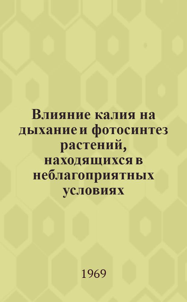 Влияние калия на дыхание и фотосинтез растений, находящихся в неблагоприятных условиях : Автореф. дис. на соискание учен. степени канд. биол. наук : (101)