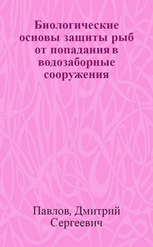 Биологические основы защиты рыб от попадания в водозаборные сооружения