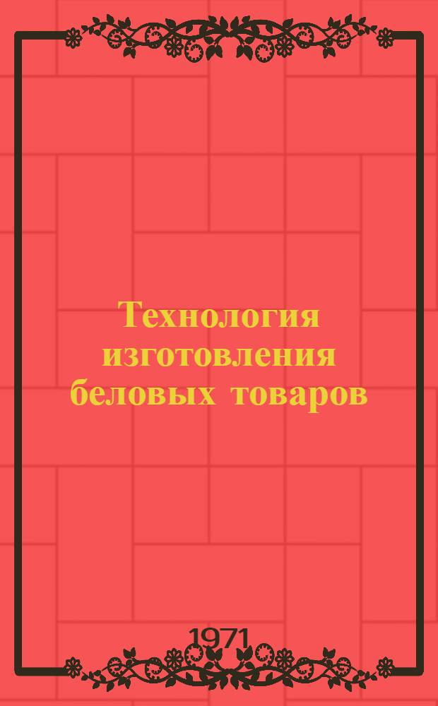 Технология изготовления беловых товаров : Пособие для проф.-техн. училищ