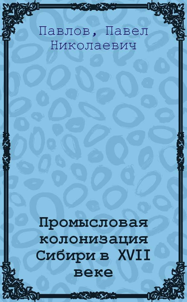 Промысловая колонизация Сибири в XVII веке : Учеб. пособие