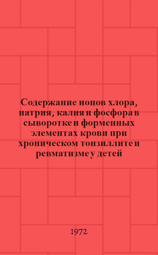 Содержание ионов хлора, натрия, калия и фосфора в сыворотке и форменных элементах крови при хроническом тонзиллите и ревматизме у детей : Автореф. дис. на соиск. учен. степени канд. мед. наук : (14.759)