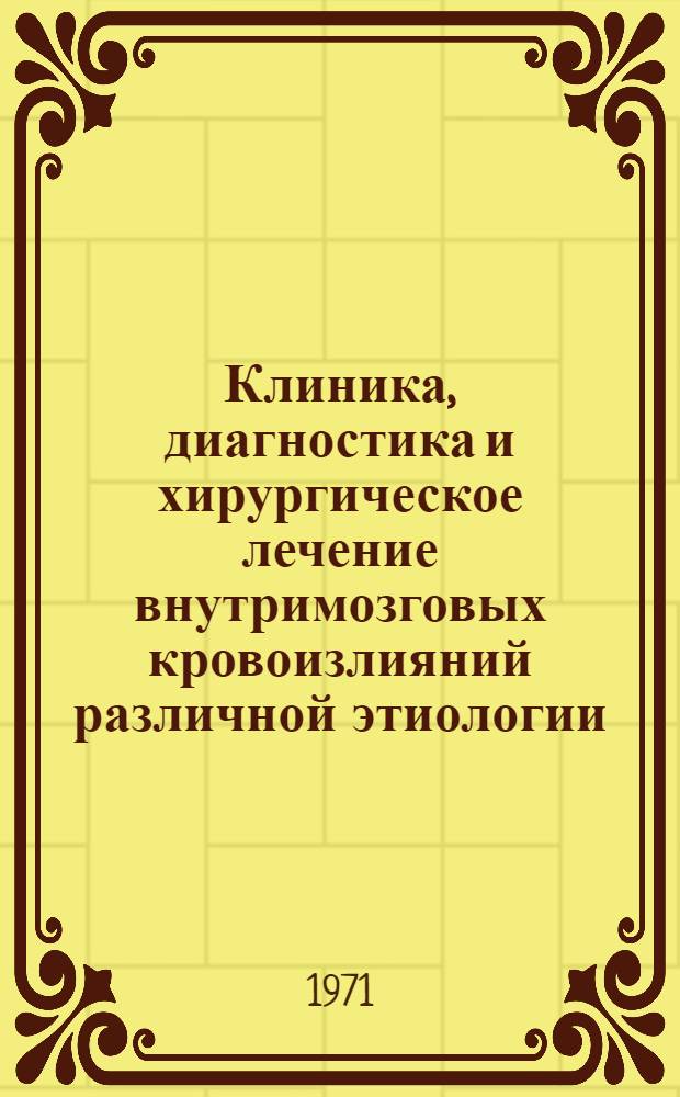 Клиника, диагностика и хирургическое лечение внутримозговых кровоизлияний различной этиологии : Автореф. дис. на соискание учен. степени д-ра мед. наук : (778)