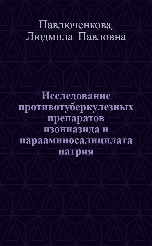 Исследование противотуберкулезных препаратов изониазида и парааминосалицилата натрия : Автореф. дис. на соиск. учен. степени канд. фармац. наук : (15.00.03)