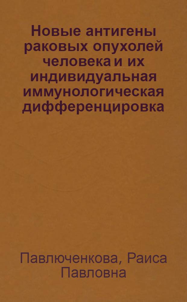 Новые антигены раковых опухолей человека и их индивидуальная иммунологическая дифференцировка : Автореф. дис. на соиск. учен. степени канд. мед. наук : (14.00.06)