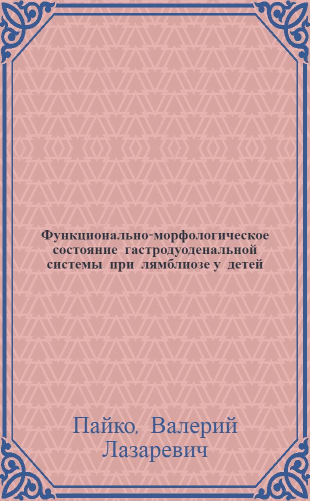 Функционально-морфологическое состояние гастродуоденальной системы при лямблиозе у детей : Автореф. дис. на соиск. учен. степени канд. мед. наук : (14.00.09)