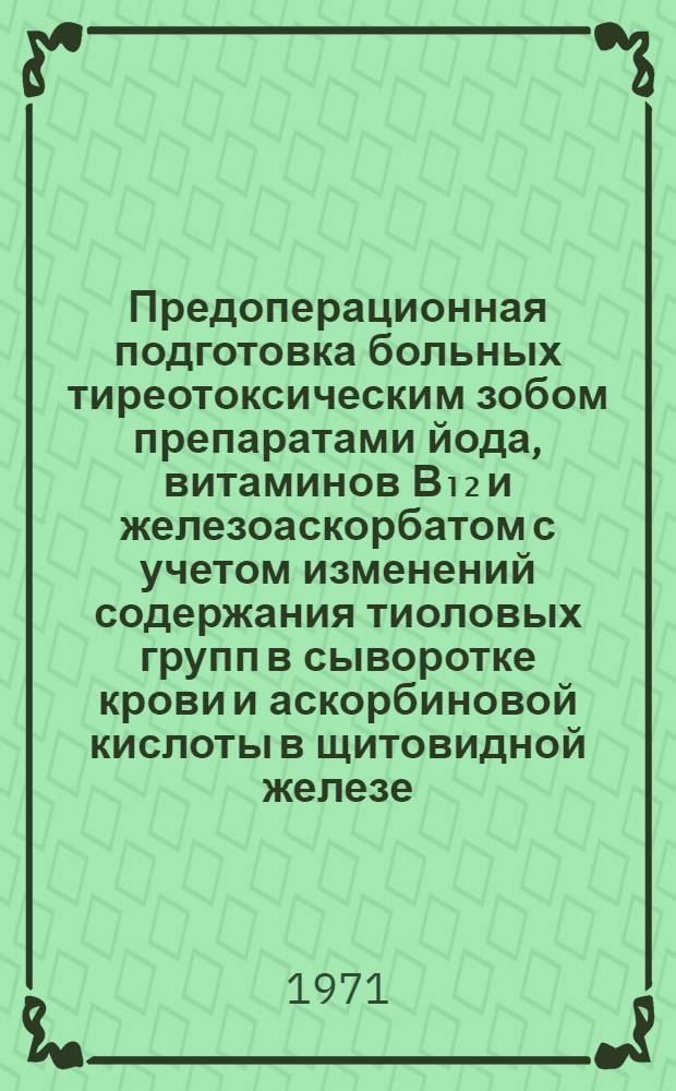Предоперационная подготовка больных тиреотоксическим зобом препаратами йода, витаминов В₁₂ и железоаскорбатом с учетом изменений содержания тиоловых групп в сыворотке крови и аскорбиновой кислоты в щитовидной железе : Автореф. дис. на соискание учен. степени канд. мед. наук : (777)