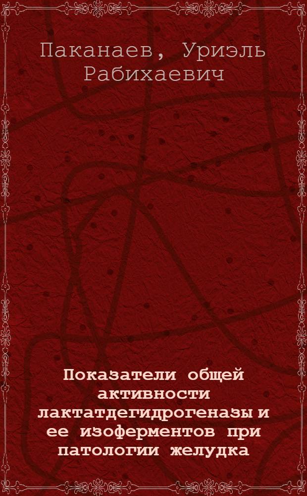 Показатели общей активности лактатдегидрогеназы и ее изоферментов при патологии желудка, остром холецистите и панкреатите : (Клинико-лаб. исследование) : Автореф. дис. на соиск. учен. степени канд. мед. наук : (14.00.27)