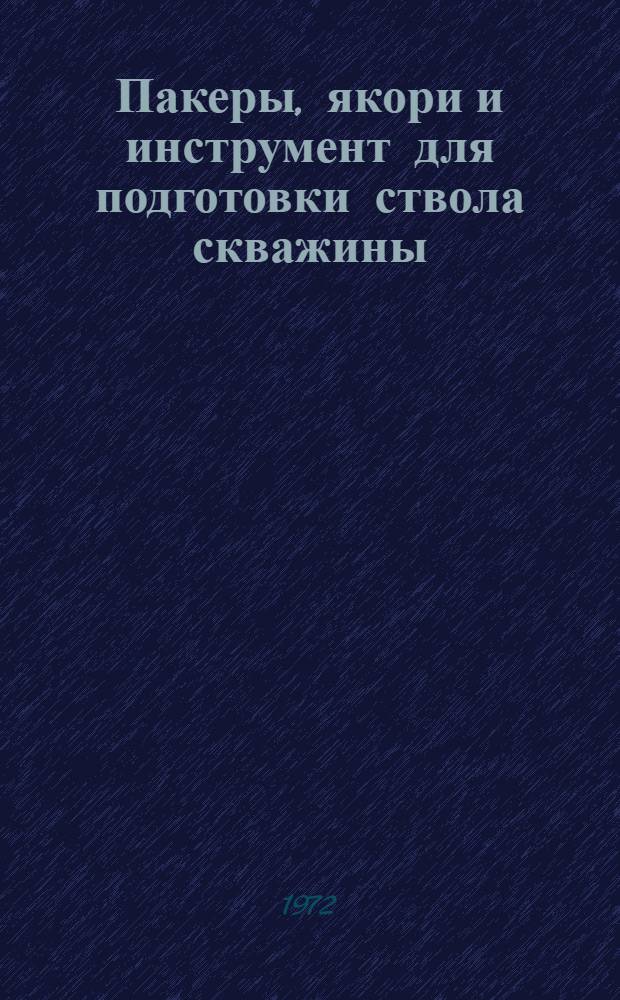 Пакеры, якори и инструмент для подготовки ствола скважины : Каталог : Срок ввода в действие IV кв. 1972 г