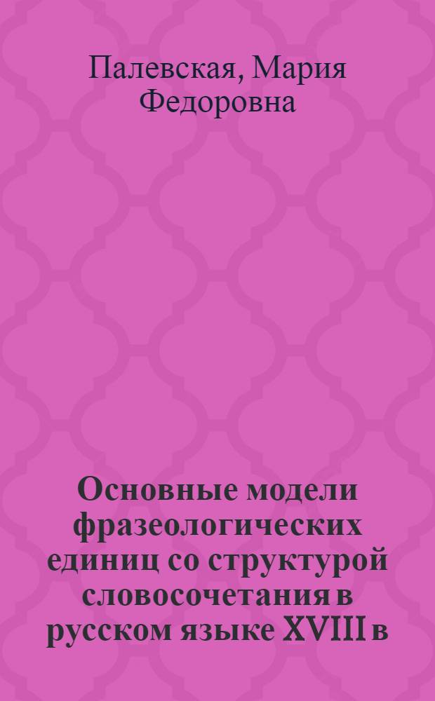 Основные модели фразеологических единиц со структурой словосочетания в русском языке XVIII в.