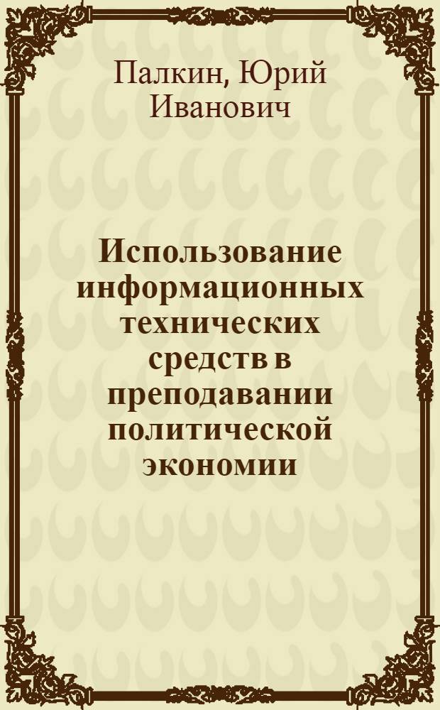 Использование информационных технических средств в преподавании политической экономии : (Материалы к лекции)