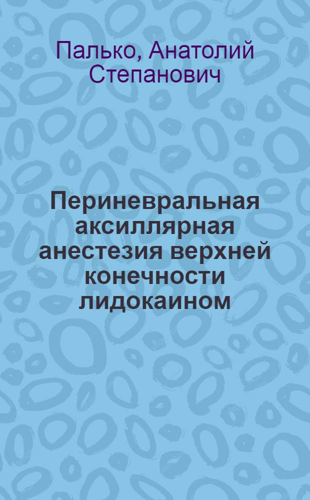 Периневральная аксиллярная анестезия верхней конечности лидокаином : Автореф. дис. на соискание учен. степени канд. мед. наук : (772)
