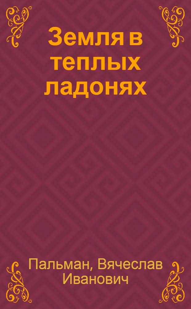 Земля в теплых ладонях : Очерки