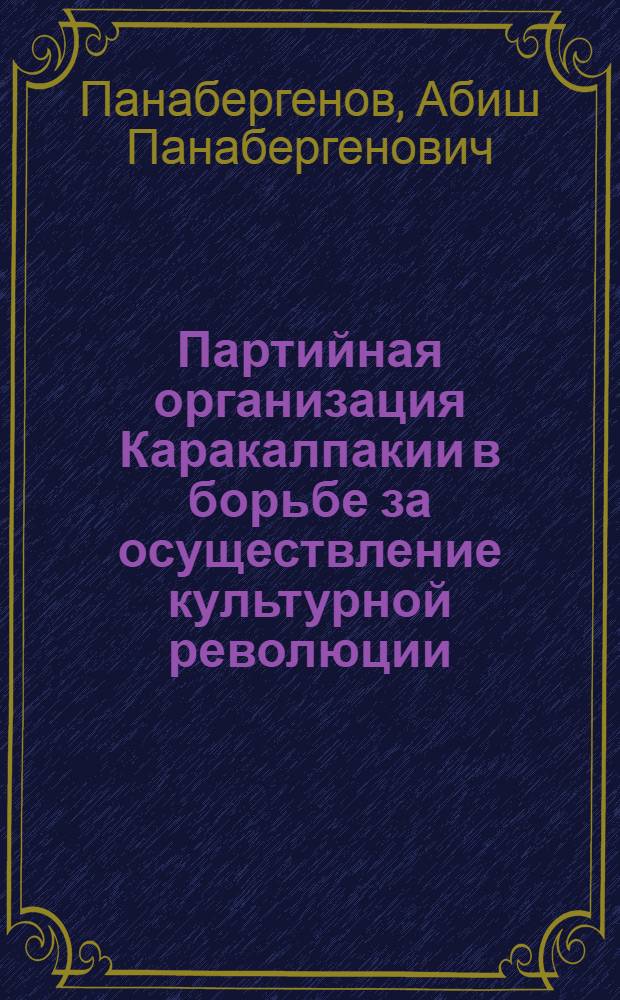 Партийная организация Каракалпакии в борьбе за осуществление культурной революции. (1917-1941 гг.)