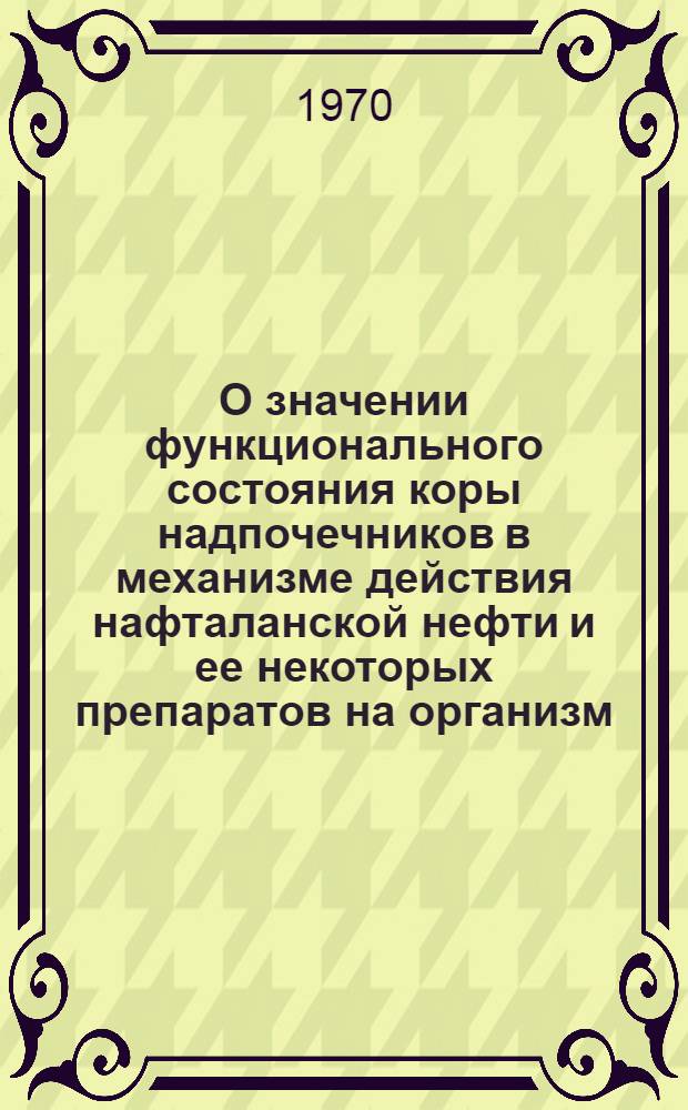 О значении функционального состояния коры надпочечников в механизме действия нафталанской нефти и ее некоторых препаратов на организм : Автореф. дис. на соискание учен. степени д-ра мед. наук : (765)