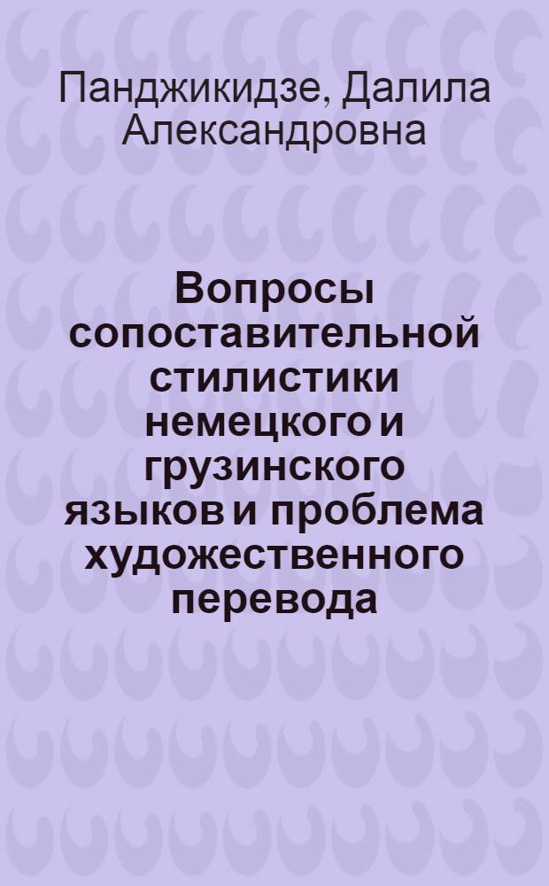 Вопросы сопоставительной стилистики немецкого и грузинского языков и проблема художественного перевода : (На материале груз. перевода "Будденброков" Томаса Манна) : Автореф. дис. на соискание учен. степени канд. филол. наук : (10.663)