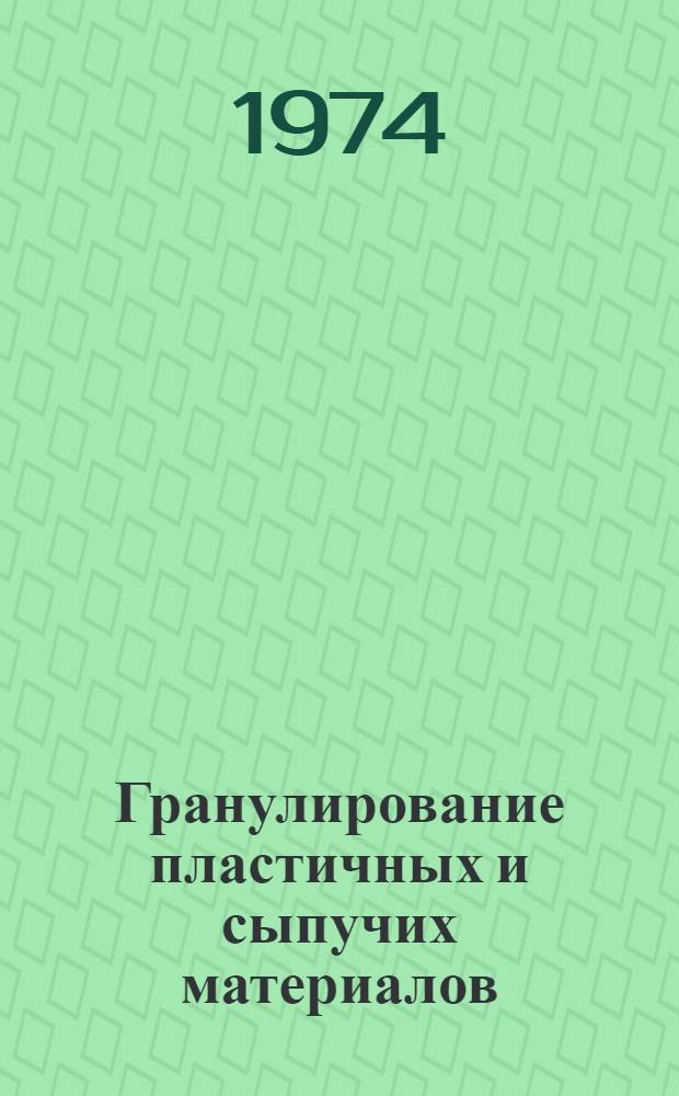 Гранулирование пластичных и сыпучих материалов : Обзор и библиогр. указ. отеч. и зарубеж. изобрет