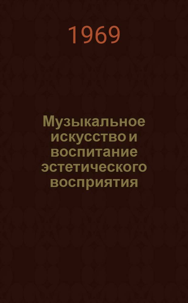 Музыкальное искусство и воспитание эстетического восприятия : (Метод. разработка к изучению основ муз. эстетики)