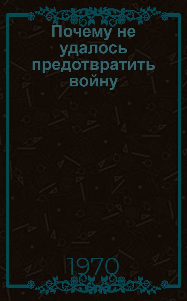 Почему не удалось предотвратить войну : Моск. переговоры СССР, Англии и Франции 1939 года : (Докум. обзор)