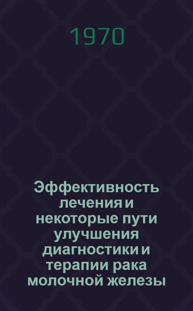 Эффективность лечения и некоторые пути улучшения диагностики и терапии рака молочной железы : Автореф. дис. на соискание учен. степени канд. мед. наук : (763)